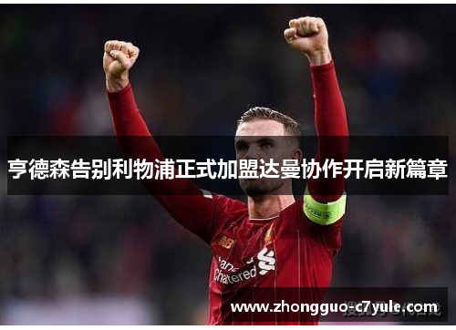 亨德森告别利物浦正式加盟达曼协作开启新篇章