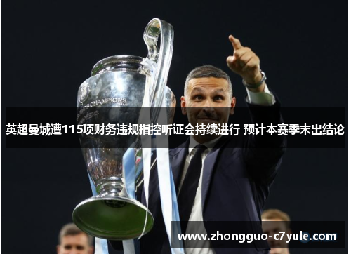 英超曼城遭115项财务违规指控听证会持续进行 预计本赛季末出结论