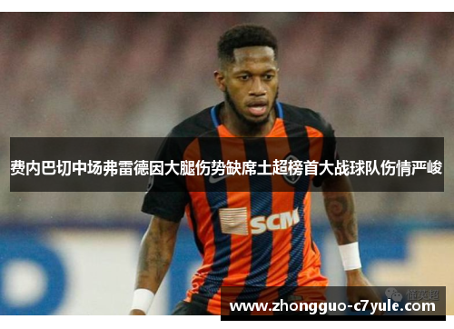 费内巴切中场弗雷德因大腿伤势缺席土超榜首大战球队伤情严峻