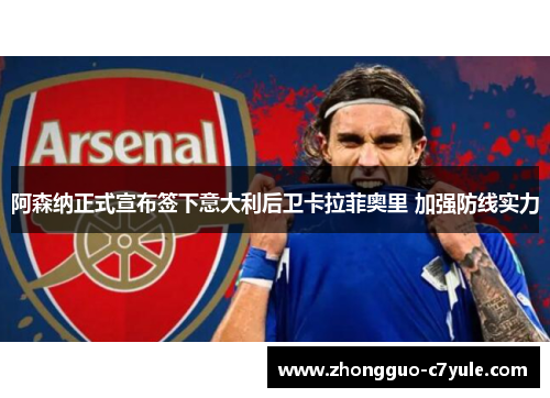 阿森纳正式宣布签下意大利后卫卡拉菲奥里 加强防线实力