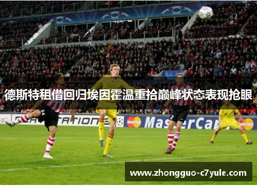 德斯特租借回归埃因霍温重拾巅峰状态表现抢眼 德斯特租借回归埃因霍温重拾巅峰状态表现抢眼
