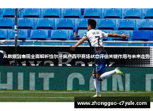 从数据到表现全面解析恰尔汗奥卢西甲赛场状态评估关键作用与未来走势